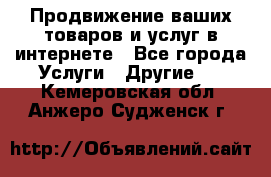 Продвижение ваших товаров и услуг в интернете - Все города Услуги » Другие   . Кемеровская обл.,Анжеро-Судженск г.